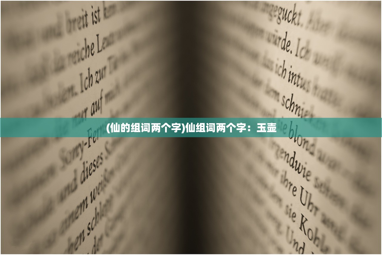 (仙的组词两个字)仙组词两个字：玉壶