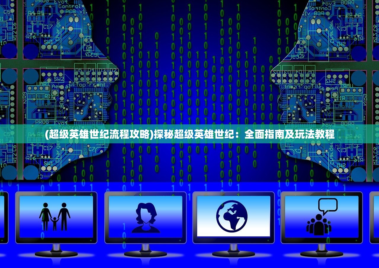 (超级英雄世纪流程攻略)探秘超级英雄世纪：全面指南及玩法教程