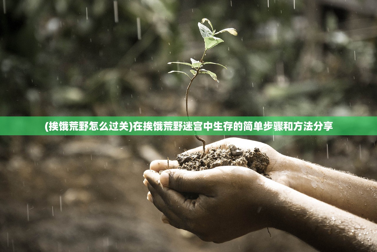 (挨饿荒野怎么过关)在挨饿荒野迷宫中生存的简单步骤和方法分享