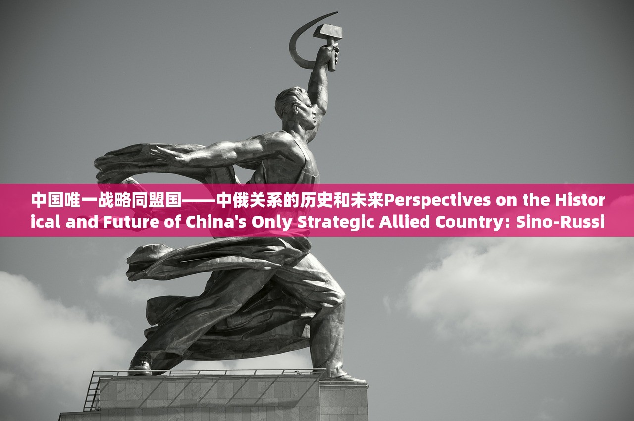 中国唯一战略同盟国——中俄关系的历史和未来Perspectives on the Historical and Future of China's Only Strategic Allied Country: Sino-Russian Relations