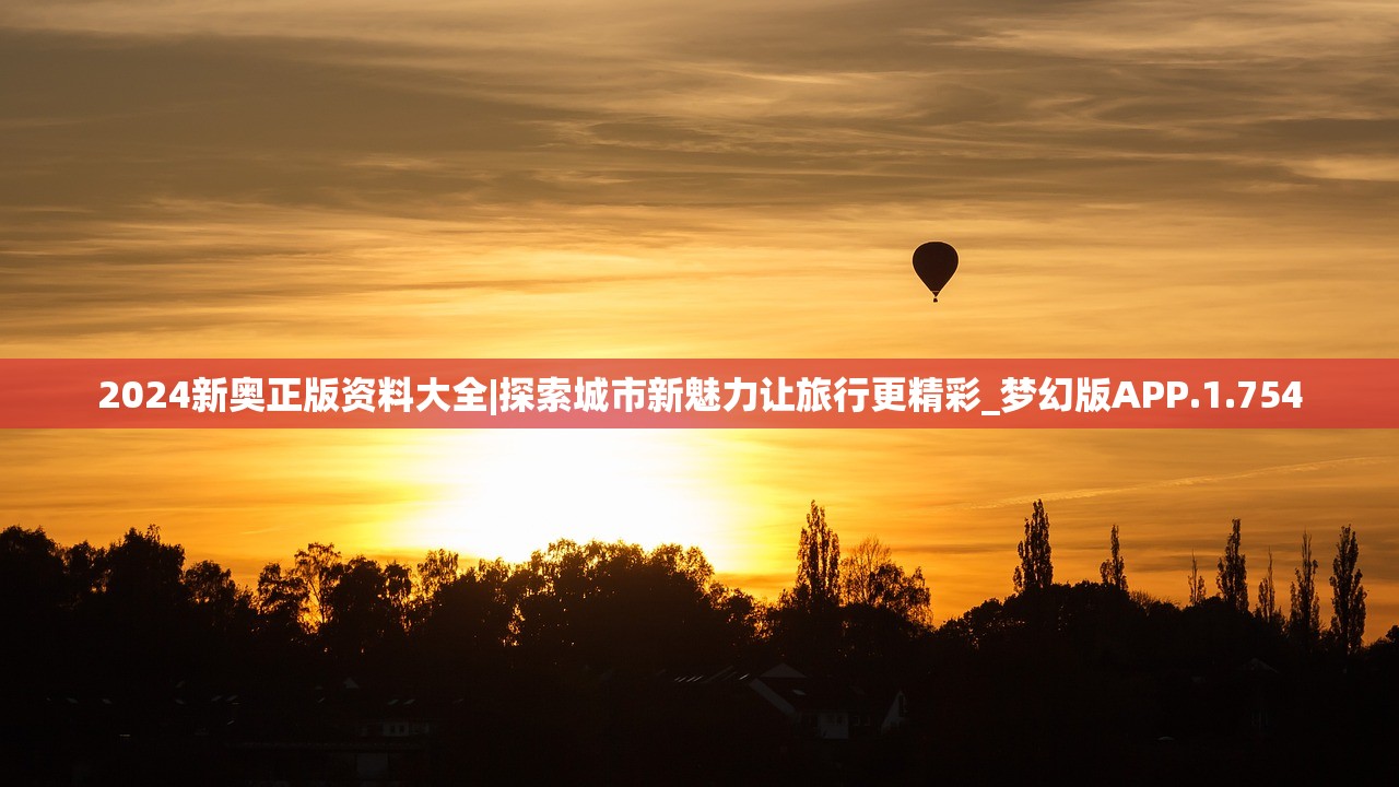 2024新奥正版资料大全|探索城市新魅力让旅行更精彩_梦幻版APP.1.754