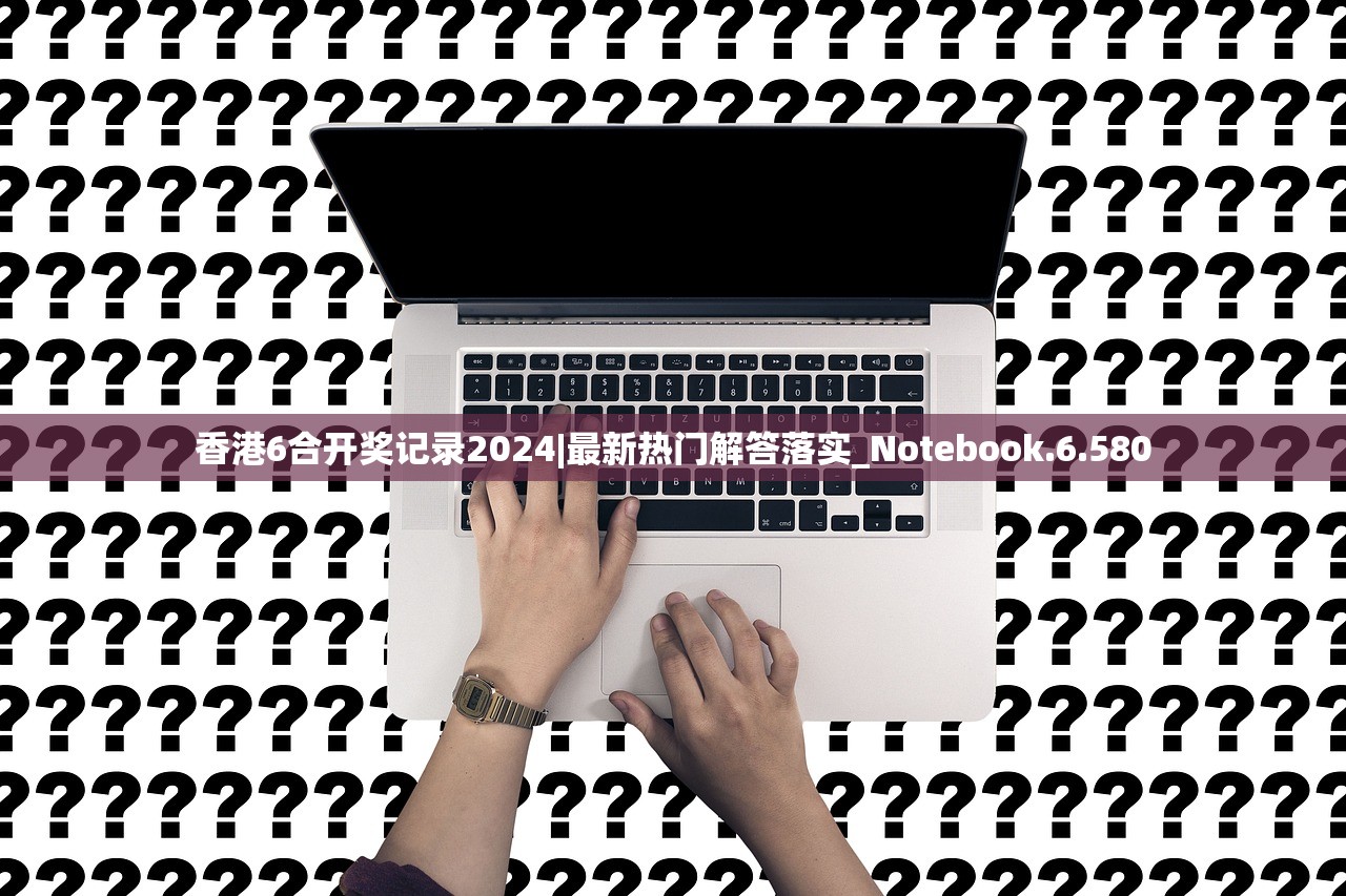 香港6合开奖记录2024|最新热门解答落实_Notebook.6.580