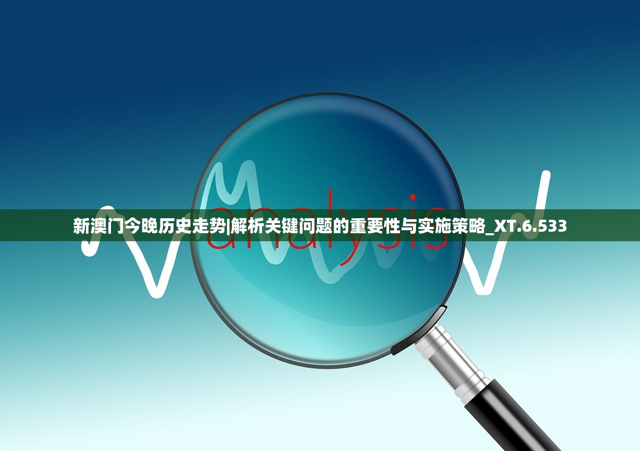 新澳门今晚历史走势|解析关键问题的重要性与实施策略_XT.6.533