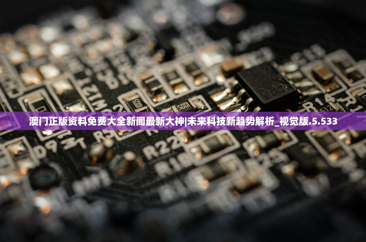 澳门正版资料免费大全新闻最新大神|未来科技新趋势解析_视觉版.5.533