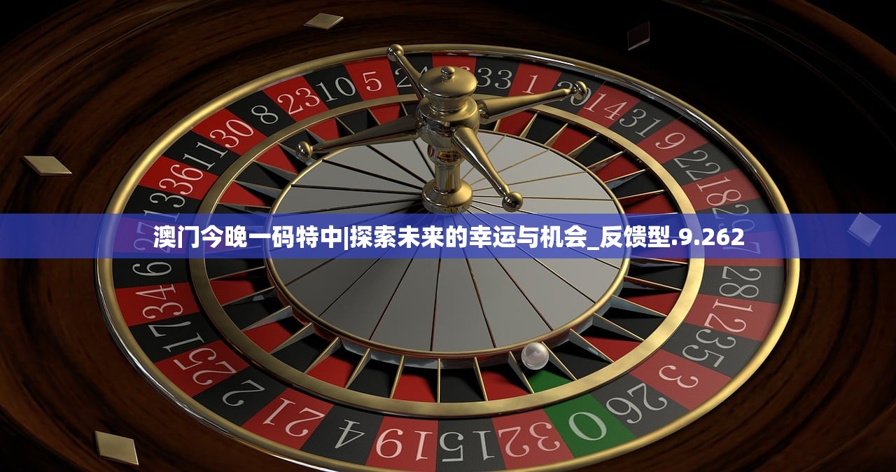 澳门今晚一码特中|探索未来的幸运与机会_反馈型.9.262