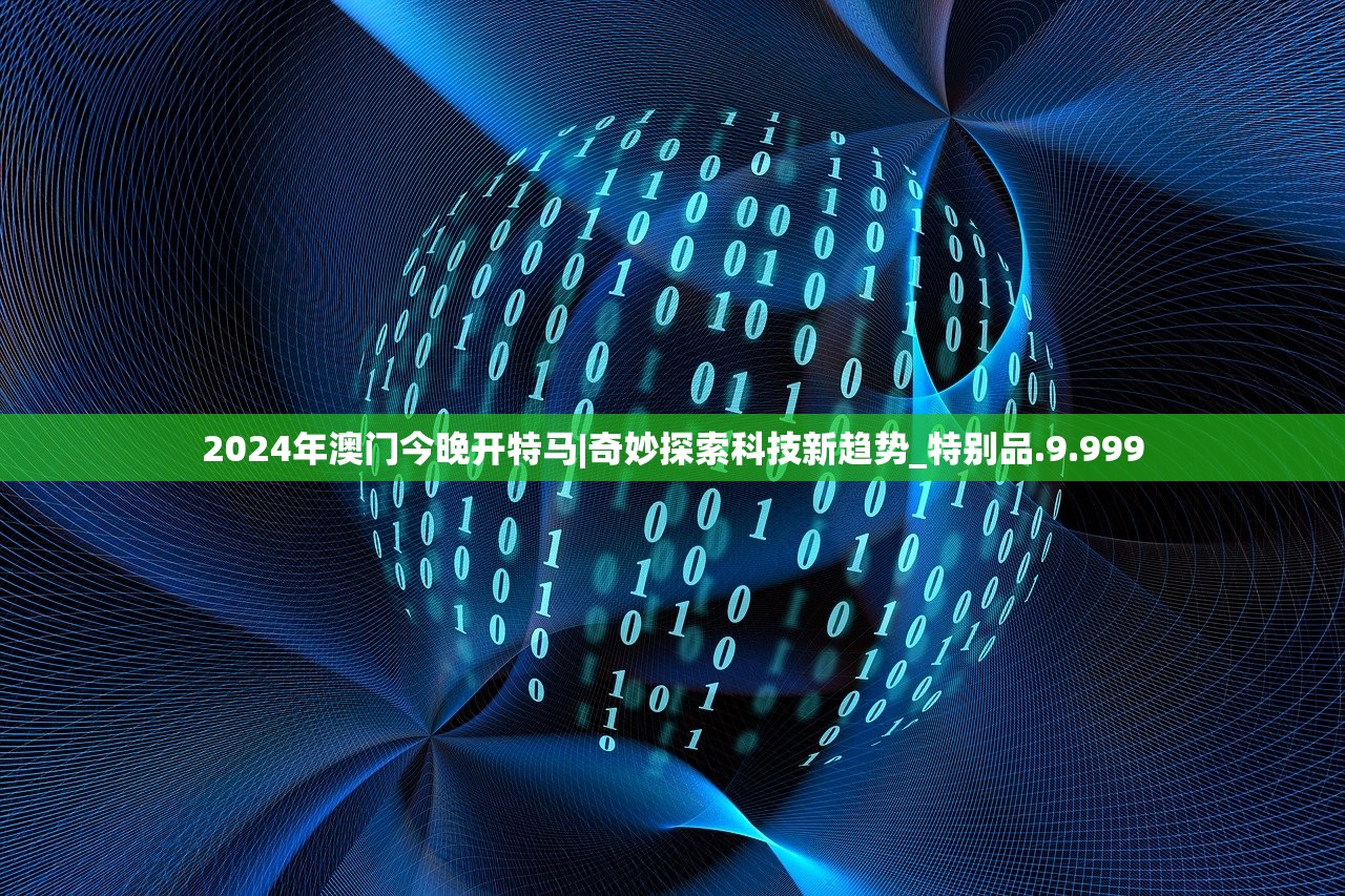 2024年澳门今晚开特马|奇妙探索科技新趋势_特别品.9.999