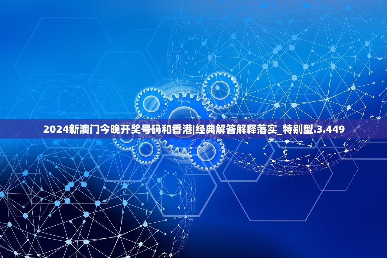 2024新澳门今晚开奖号码和香港|经典解答解释落实_特别型.3.449