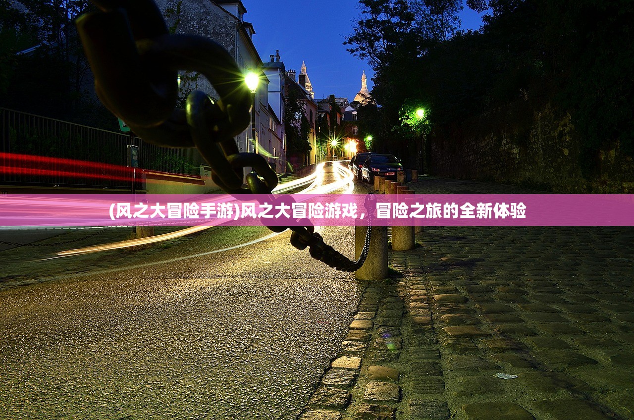 (风之大冒险手游)风之大冒险游戏,冒险之旅的全新体验 (风之大冒险手游)风之大冒险游戏,冒险之旅的全新体验