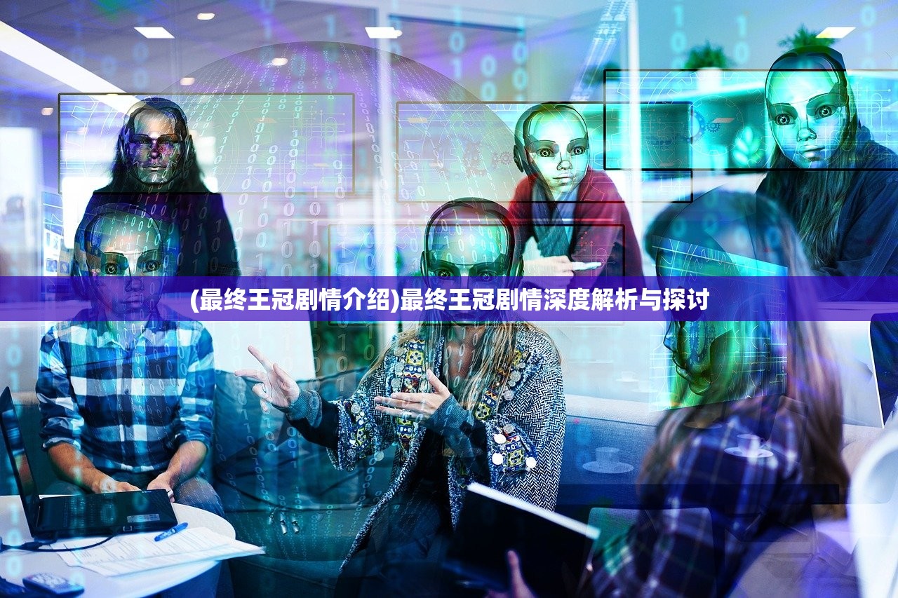 (最终王冠剧情介绍)最终王冠剧情深度解析与探讨 (最终王冠剧情介绍)最终王冠剧情深度解析与探讨