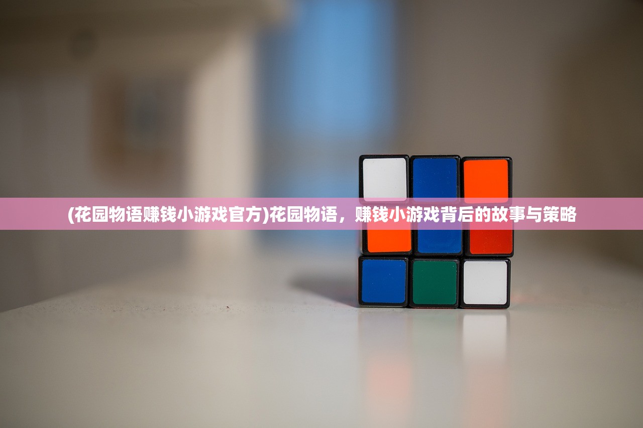 (花园物语赚钱小游戏官方)花园物语,赚钱小游戏背后的故事与策略 (花园物语赚钱小游戏官方)花园物语,赚钱小游戏背后的故事与策略