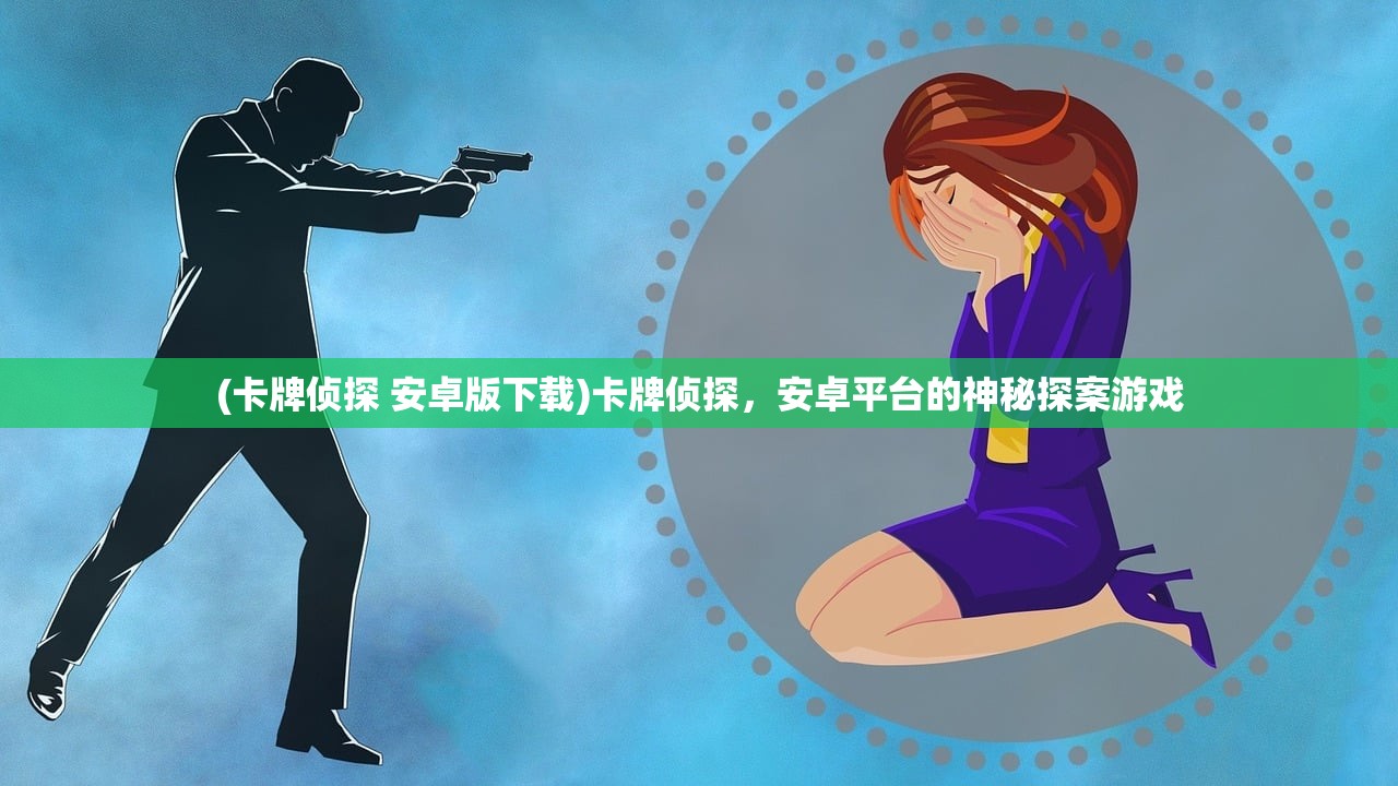 (卡牌侦探 安卓版下载)卡牌侦探,安卓平台的神秘探案游戏 (卡牌侦探 安卓版下载)卡牌侦探,安卓平台的神秘探案游戏