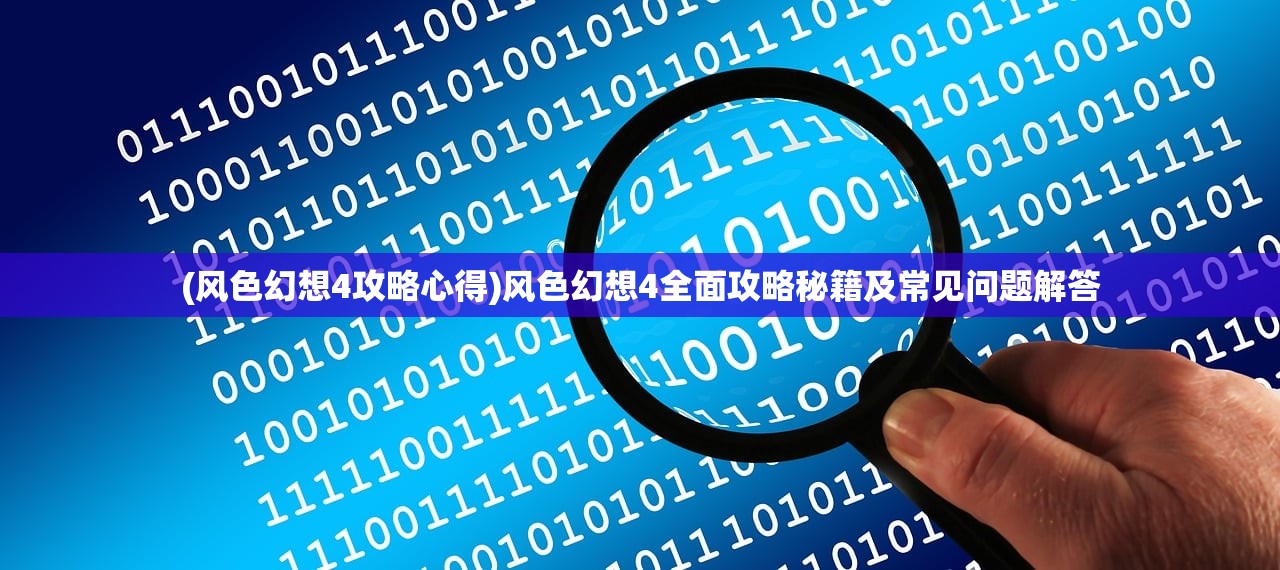 (风色幻想4攻略心得)风色幻想4全面攻略秘籍及常见问题解答 (风色幻想4攻略心得)风色幻想4全面攻略秘籍及常见问题解答