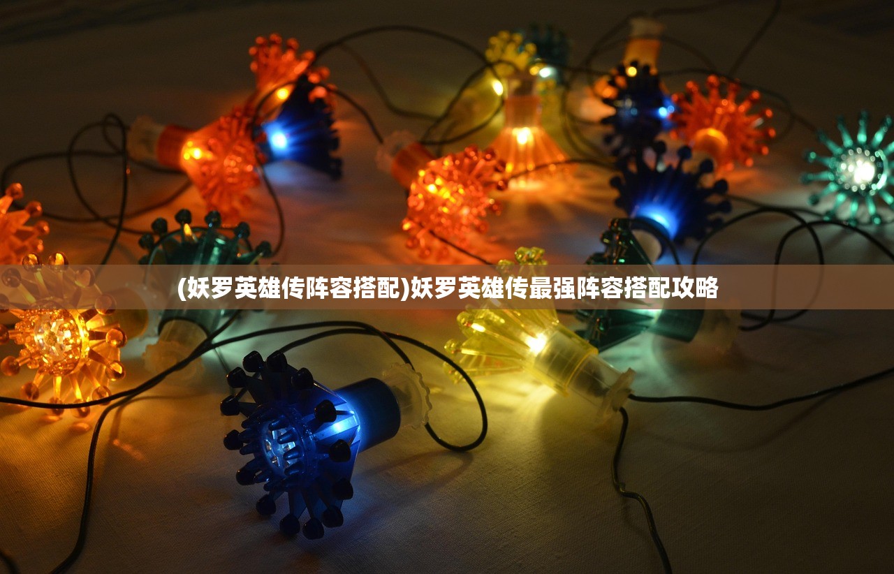 (妖罗英雄传阵容搭配)妖罗英雄传最强阵容搭配攻略 (妖罗英雄传阵容搭配)妖罗英雄传最强阵容搭配攻略