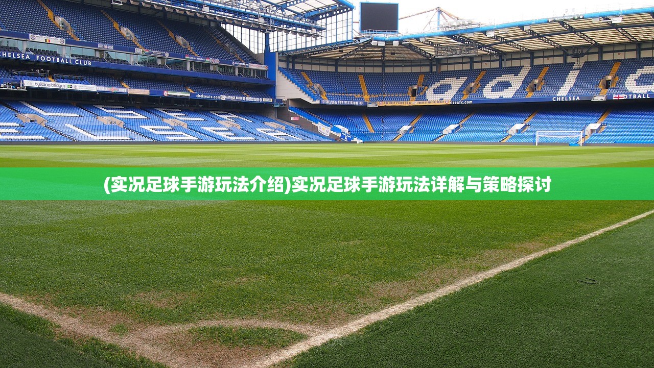 (实况足球手游玩法介绍)实况足球手游玩法详解与策略探讨 (实况足球手游玩法介绍)实况足球手游玩法详解与策略探讨