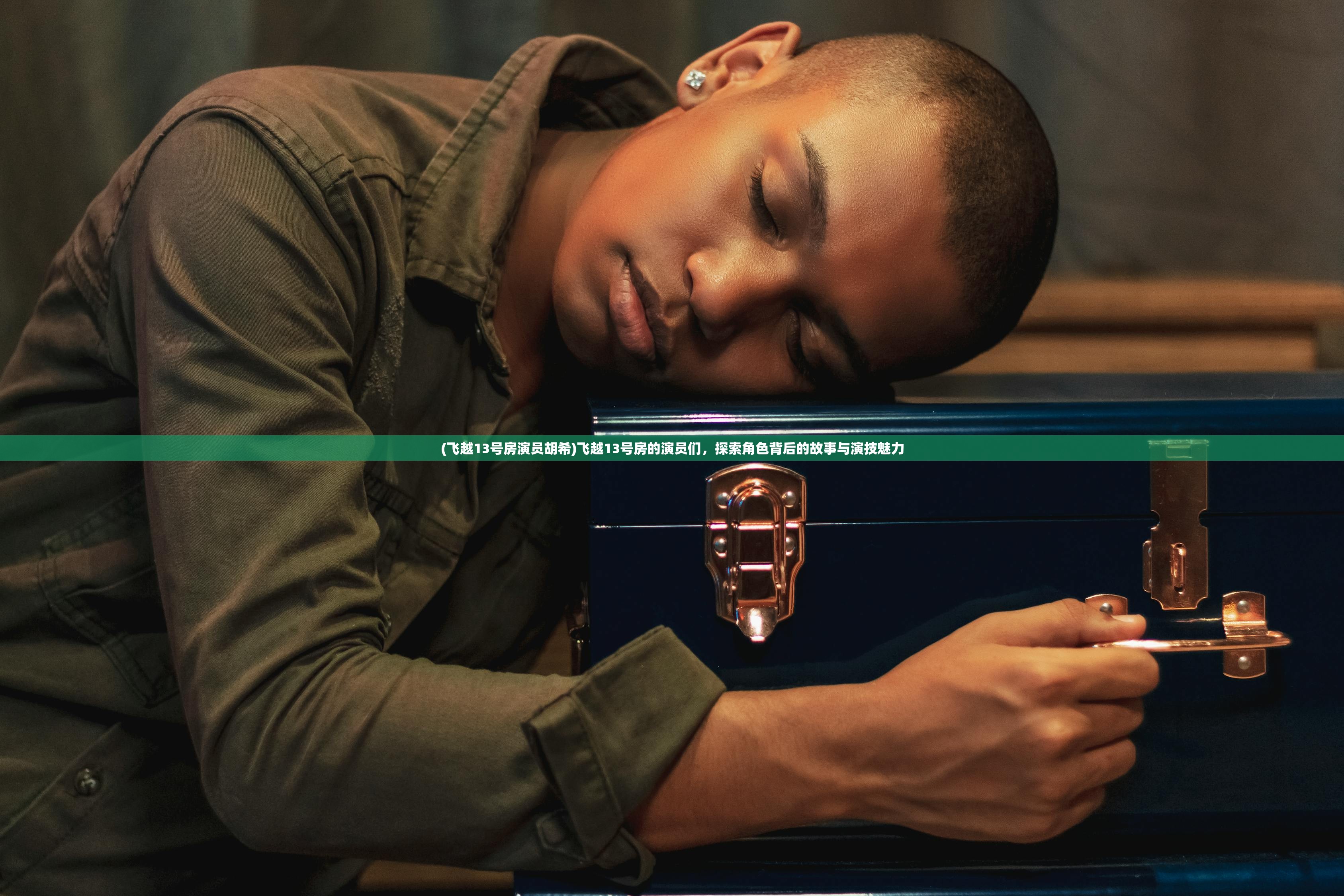 (飞越13号房演员胡希)飞越13号房的演员们,探索角色背后的故事与演技魅力 (飞越13号房演员胡希)飞越13号房的演员们,探索角色背后的故事与演技魅力
