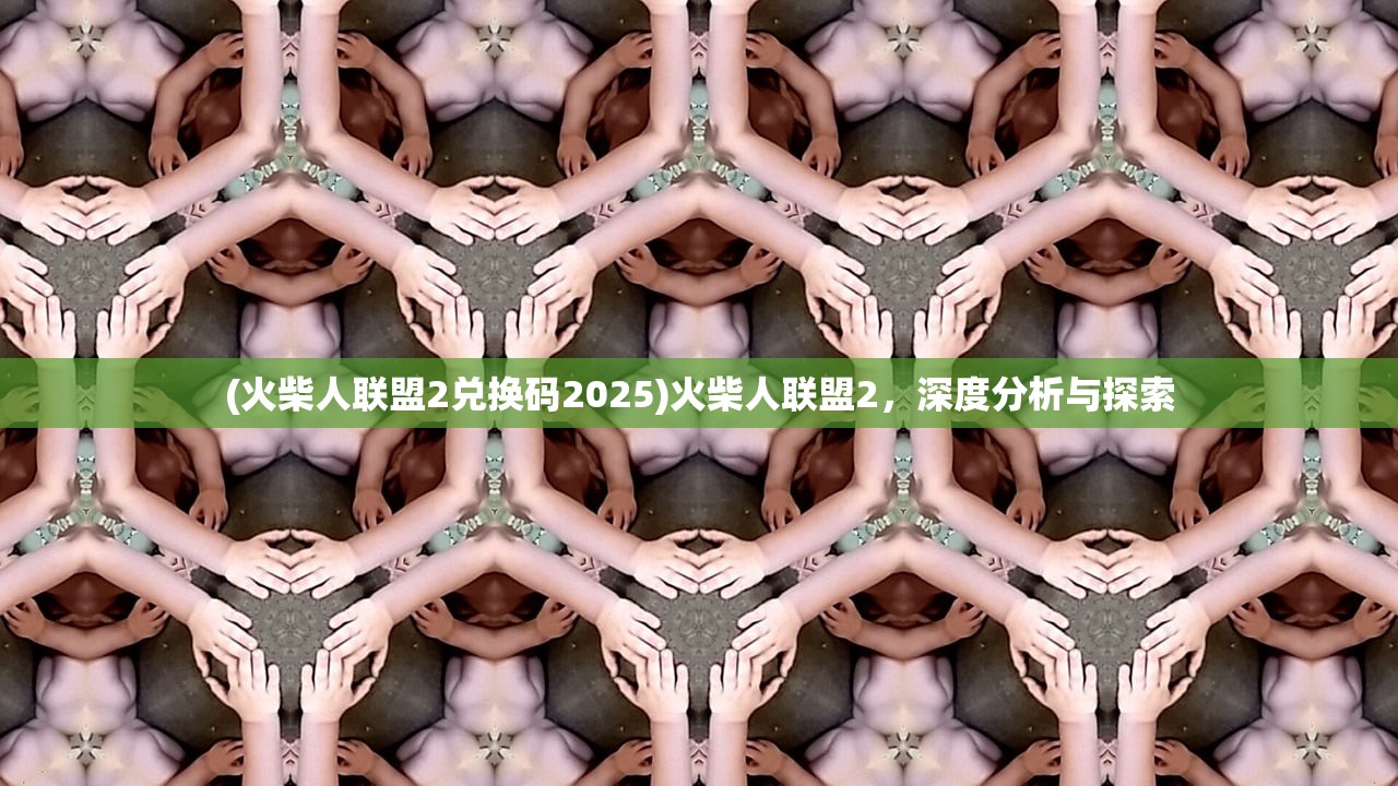 (火柴人联盟2兑换码2025)火柴人联盟2，深度分析与探索