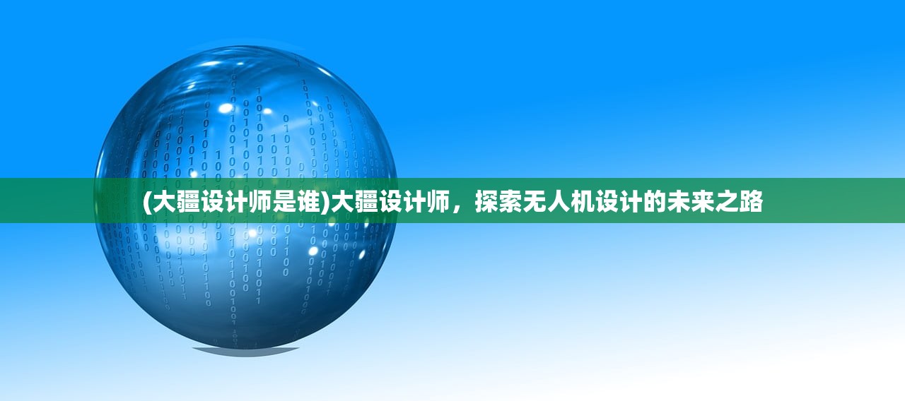 (大疆设计师是谁)大疆设计师,探索无人机设计的未来之路 (大疆设计师是谁)大疆设计师,探索无人机设计的未来之路
