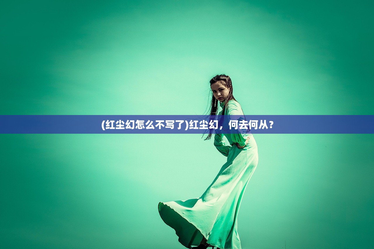 (红尘幻怎么不写了)红尘幻,何去何从? (红尘幻怎么不写了)红尘幻,何去何从?
