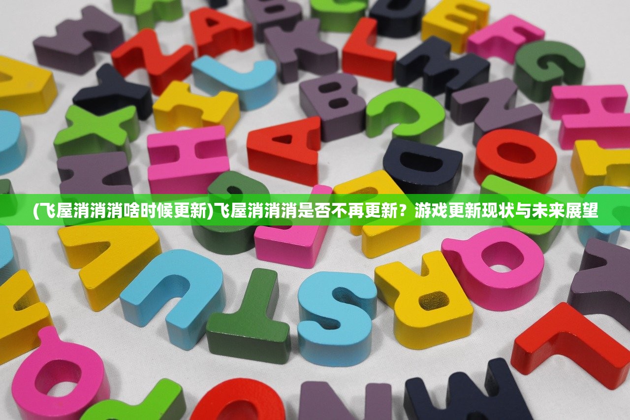 (飞屋消消消啥时候更新)飞屋消消消是否不再更新?游戏更新现状与未来展望 (飞屋消消消啥时候更新)飞屋消消消是否不再更新?游戏更新现状与未来展望