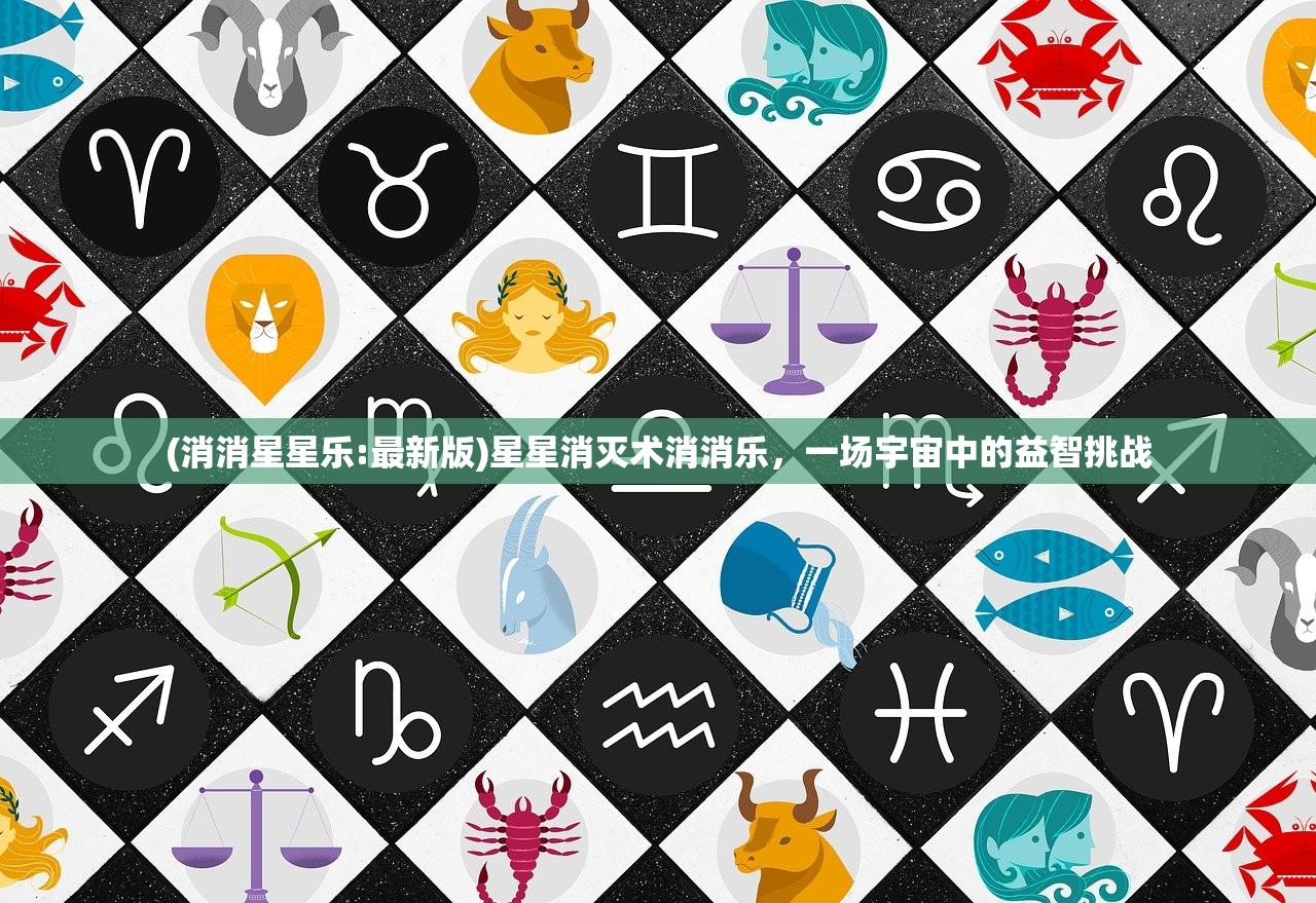 (消消星星乐:最新版)星星消灭术消消乐,一场宇宙中的益智挑战 (消消星星乐:最新版)星星消灭术消消乐,一场宇宙中的益智挑战