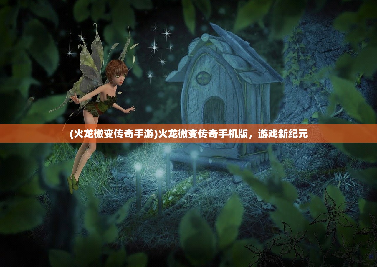 (火龙微变传奇手游)火龙微变传奇手机版,游戏新纪元 (火龙微变传奇手游)火龙微变传奇手机版,游戏新纪元