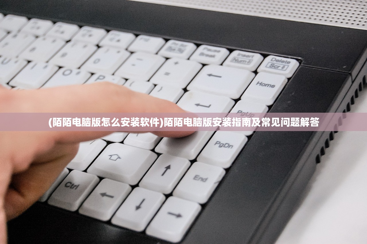 (陌陌电脑版怎么安装软件)陌陌电脑版安装指南及常见问题解答 (陌陌电脑版怎么安装软件)陌陌电脑版安装指南及常见问题解答