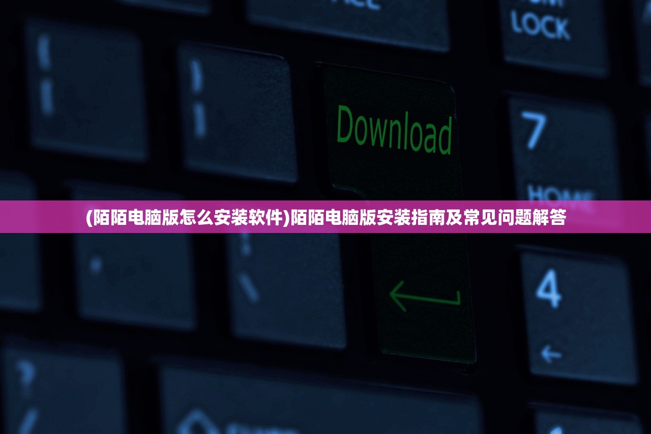 (陌陌电脑版怎么安装软件)陌陌电脑版安装指南及常见问题解答 (陌陌电脑版怎么安装软件)陌陌电脑版安装指南及常见问题解答