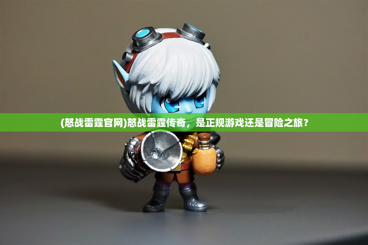 (怒战雷霆官网)怒战雷霆传奇,是正规游戏还是冒险之旅? (怒战雷霆官网)怒战雷霆传奇,是正规游戏还是冒险之旅?