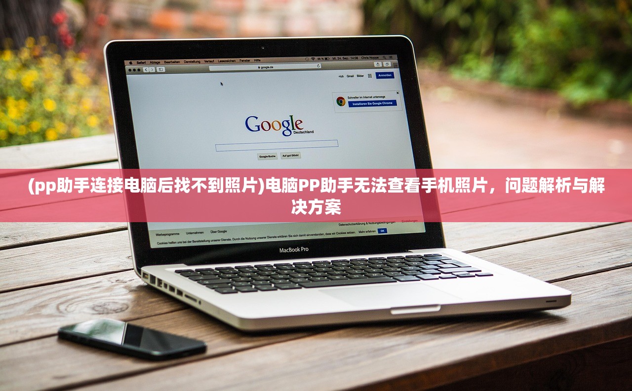 (pp助手连接电脑后找不到照片)电脑PP助手无法查看手机照片，问题解析与解决方案