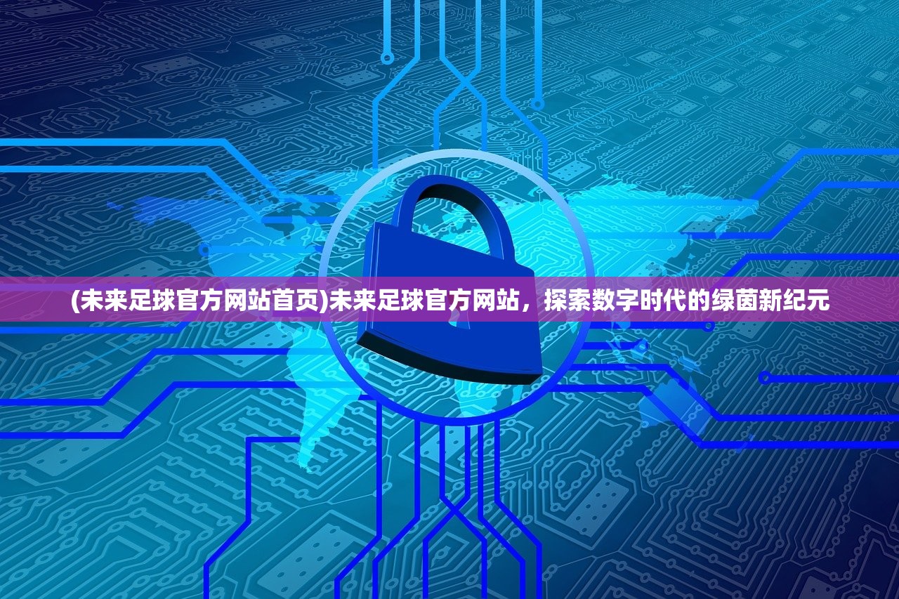 (未来足球官方网站首页)未来足球官方网站，探索数字时代的绿茵新纪元
